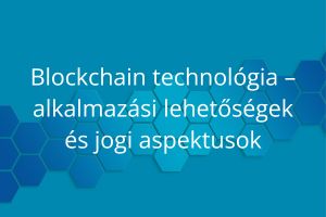 Blockchain technológia – alkalmazási lehetőségek és jogi aspektusok